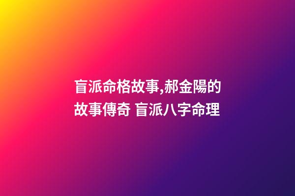 盲派命格故事,郝金陽的故事傳奇 盲派八字命理-第1張-觀點-玄機派